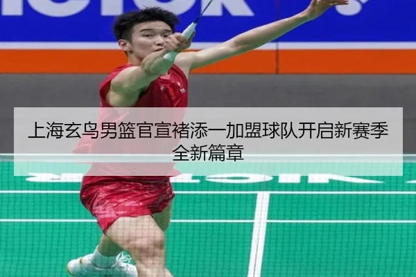 上海玄鸟男篮官宣褚添一加盟球队开启新赛季全新篇章（MKSPORTS）